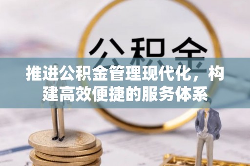 古丈推进公积金管理现代化，构建高效便捷的服务体系