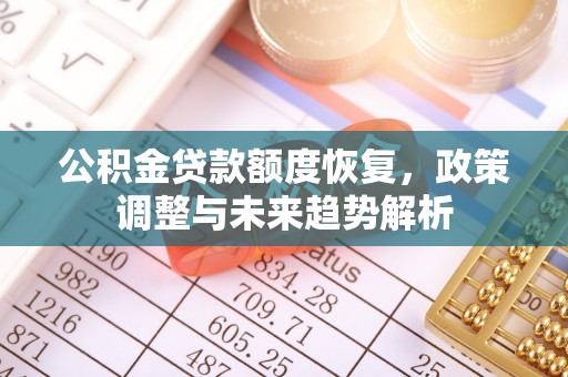 古丈公积金贷款额度恢复，政策调整与未来趋势解析