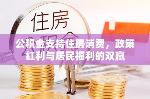古丈公积金支持住房消费，政策红利与居民福利的双赢