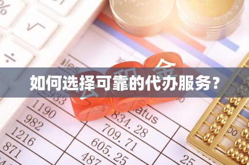 古丈如何选择可靠的代办服务？