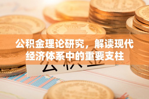 古丈公积金理论研究，解读现代经济体系中的重要支柱