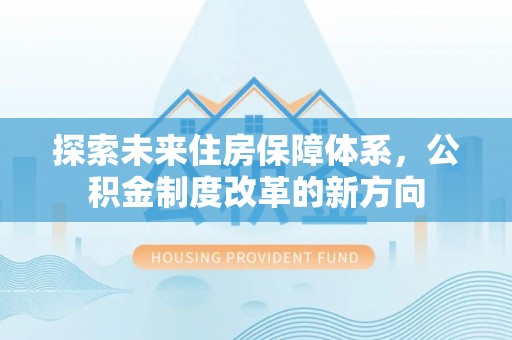 古丈探索未来住房保障体系，公积金制度改革的新方向