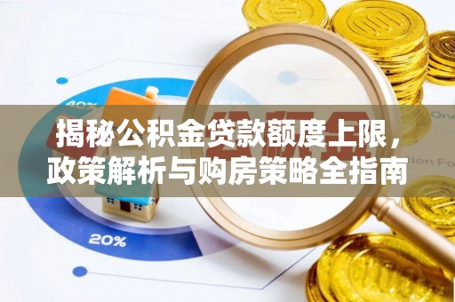 古丈揭秘公积金贷款额度上限，政策解析与购房策略全指南
