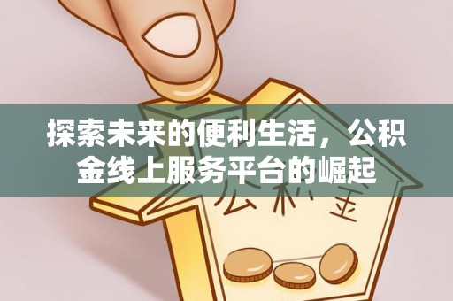 古丈探索未来的便利生活，公积金线上服务平台的崛起