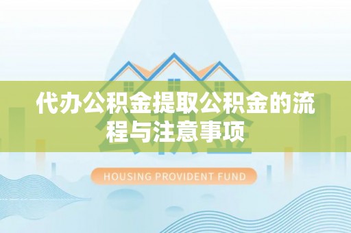 古丈代办公积金提取公积金的流程与注意事项