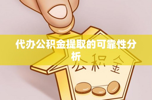 古丈代办公积金提取的可靠性分析