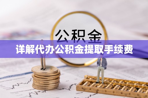 古丈详解代办公积金提取手续费