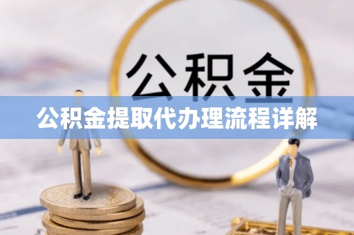 古丈公积金提取代办理流程详解