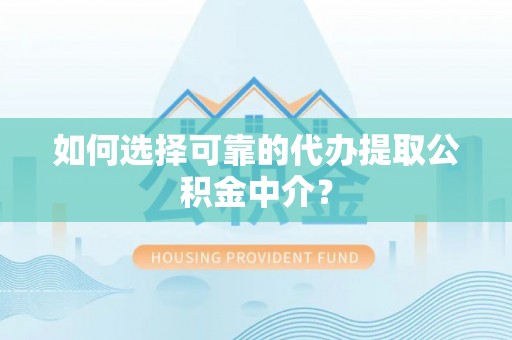 古丈如何选择可靠的代办提取公积金中介？
