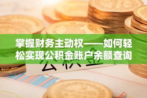 古丈掌握财务主动权——如何轻松实现公积金账户余额查询