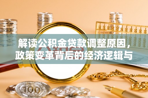 古丈解读公积金贷款调整原因，政策变革背后的经济逻辑与民生影响